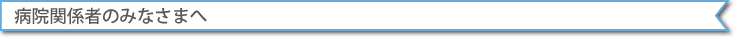 病院関係者のみなさまへ
